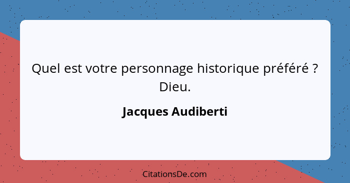 Quel est votre personnage historique préféré ? Dieu.... - Jacques Audiberti