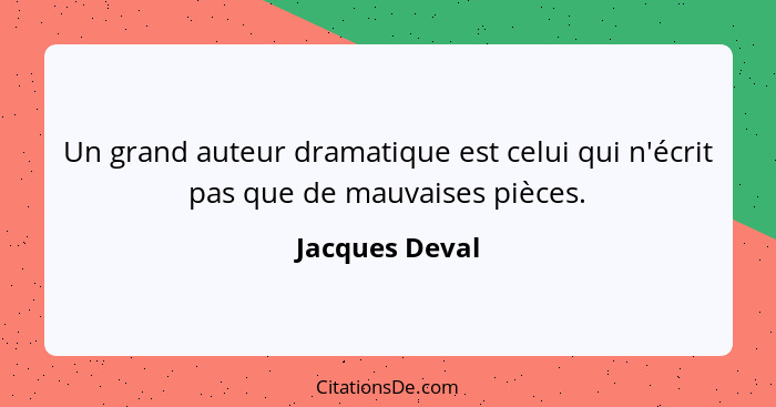 Un grand auteur dramatique est celui qui n'écrit pas que de mauvaises pièces.... - Jacques Deval