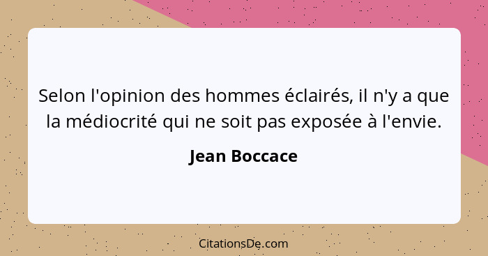 Selon l'opinion des hommes éclairés, il n'y a que la médiocrité qui ne soit pas exposée à l'envie.... - Jean Boccace