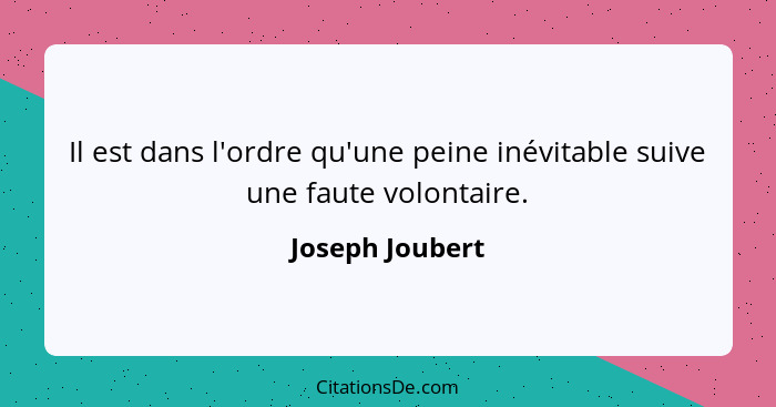 Il est dans l'ordre qu'une peine inévitable suive une faute volontaire.... - Joseph Joubert