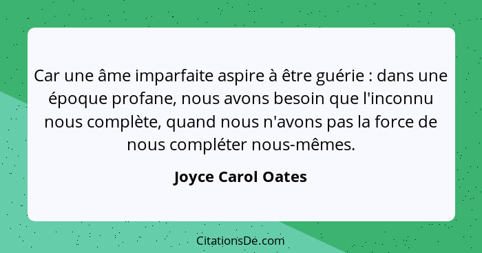 Car une âme imparfaite aspire à être guérie : dans une époque profane, nous avons besoin que l'inconnu nous complète, quand n... - Joyce Carol Oates