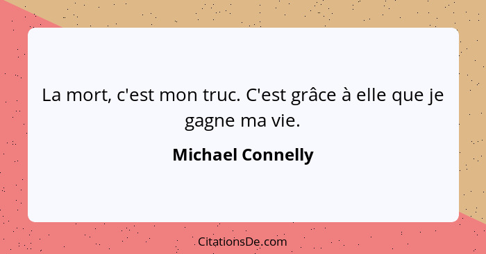 La mort, c'est mon truc. C'est grâce à elle que je gagne ma vie.... - Michael Connelly