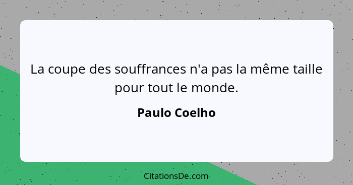La coupe des souffrances n'a pas la même taille pour tout le monde.... - Paulo Coelho