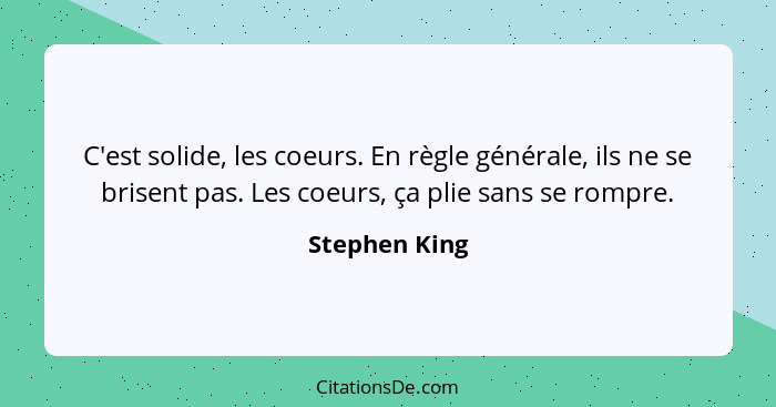 C'est solide, les coeurs. En règle générale, ils ne se brisent pas. Les coeurs, ça plie sans se rompre.... - Stephen King