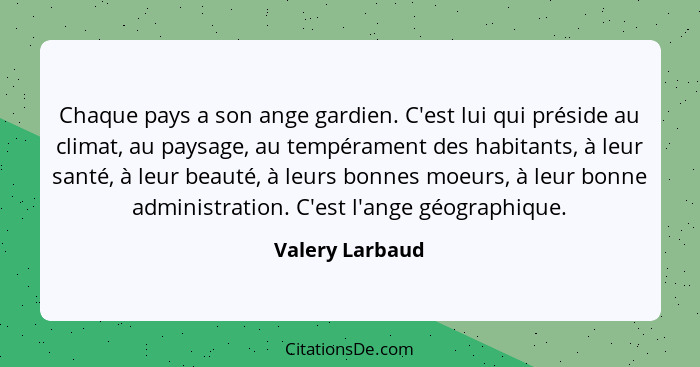 Chaque pays a son ange gardien. C'est lui qui préside au climat, au paysage, au tempérament des habitants, à leur santé, à leur beaut... - Valery Larbaud