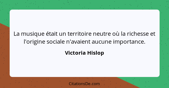 La musique était un territoire neutre où la richesse et l'origine sociale n'avaient aucune importance.... - Victoria Hislop
