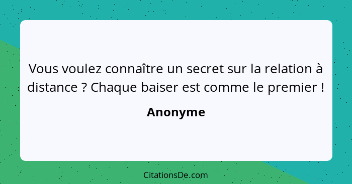 Vous voulez connaître un secret sur la relation à distance ? Chaque baiser est comme le premier !... - Anonyme