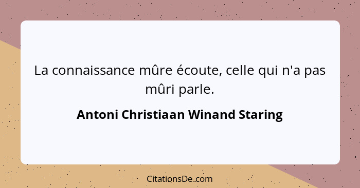 La connaissance mûre écoute, celle qui n'a pas mûri parle.... - Antoni Christiaan Winand Staring