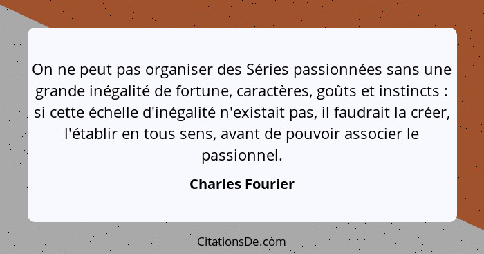 On ne peut pas organiser des Séries passionnées sans une grande inégalité de fortune, caractères, goûts et instincts : si cette... - Charles Fourier