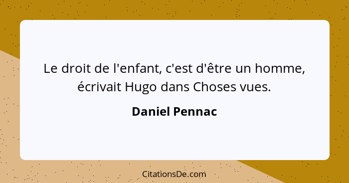 Le droit de l'enfant, c'est d'être un homme, écrivait Hugo dans Choses vues.... - Daniel Pennac