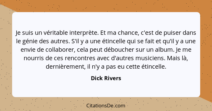 Je suis un véritable interprète. Et ma chance, c'est de puiser dans le génie des autres. S'il y a une étincelle qui se fait et qu'il y a... - Dick Rivers