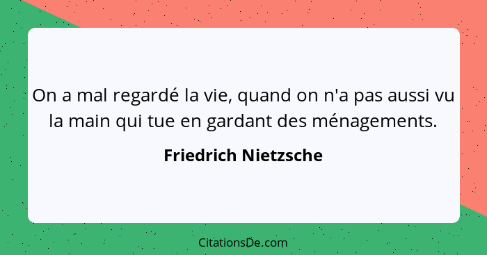 On a mal regardé la vie, quand on n'a pas aussi vu la main qui tue en gardant des ménagements.... - Friedrich Nietzsche