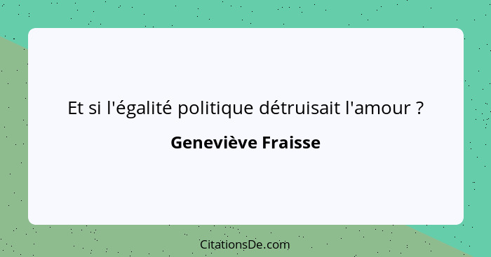 Et si l'égalité politique détruisait l'amour ?... - Geneviève Fraisse