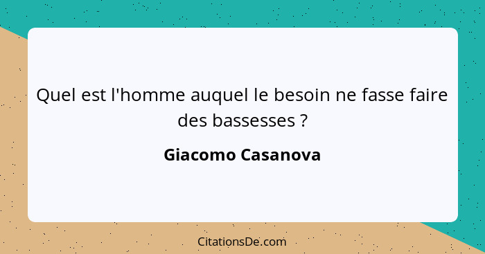 Quel est l'homme auquel le besoin ne fasse faire des bassesses ?... - Giacomo Casanova