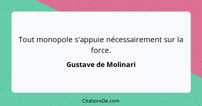 Tout monopole s'appuie nécessairement sur la force.... - Gustave de Molinari