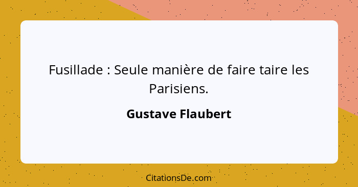 Fusillade : Seule manière de faire taire les Parisiens.... - Gustave Flaubert
