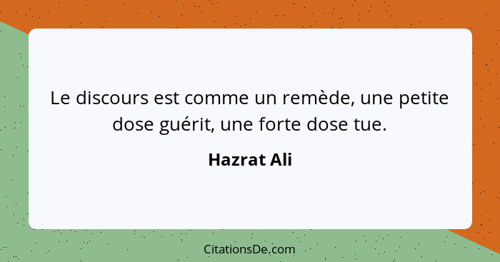 Le discours est comme un remède, une petite dose guérit, une forte dose tue.... - Hazrat Ali