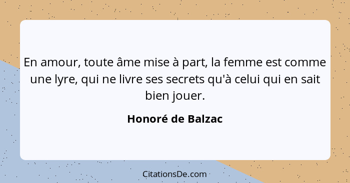 En amour, toute âme mise à part, la femme est comme une lyre, qui ne livre ses secrets qu'à celui qui en sait bien jouer.... - Honoré de Balzac