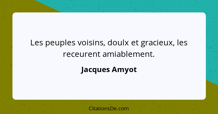 Les peuples voisins, doulx et gracieux, les receurent amiablement.... - Jacques Amyot