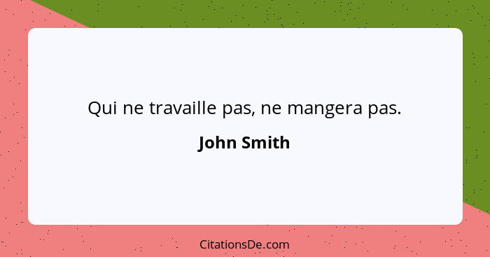 Qui ne travaille pas, ne mangera pas.... - John Smith