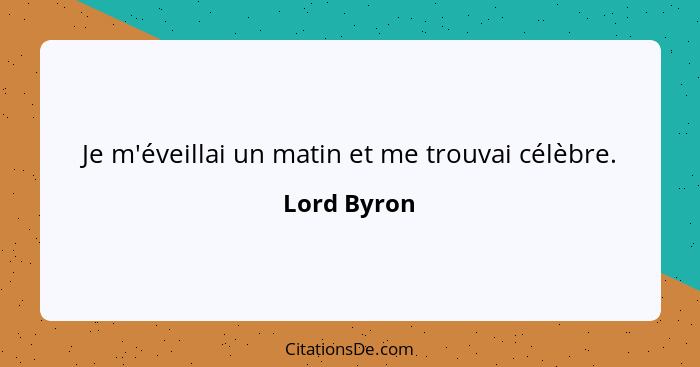 Je m'éveillai un matin et me trouvai célèbre.... - Lord Byron