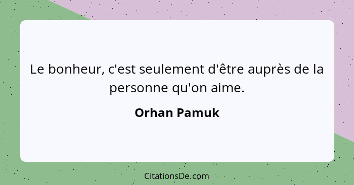 Le bonheur, c'est seulement d'être auprès de la personne qu'on aime.... - Orhan Pamuk