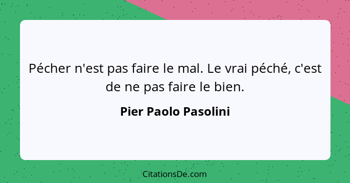 Pécher n'est pas faire le mal. Le vrai péché, c'est de ne pas faire le bien.... - Pier Paolo Pasolini