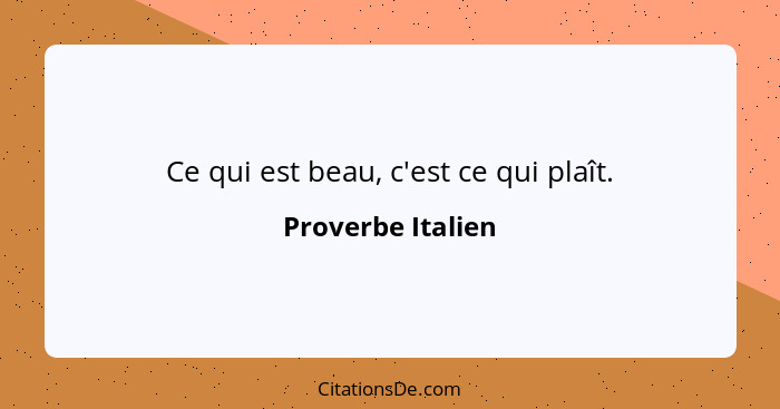 Ce qui est beau, c'est ce qui plaît.... - Proverbe Italien