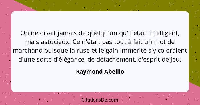 On ne disait jamais de quelqu'un qu'il était intelligent, mais astucieux. Ce n'était pas tout à fait un mot de marchand puisque la r... - Raymond Abellio