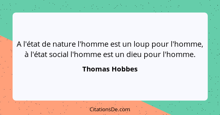 A l'état de nature l'homme est un loup pour l'homme, à l'état social l'homme est un dieu pour l'homme.... - Thomas Hobbes