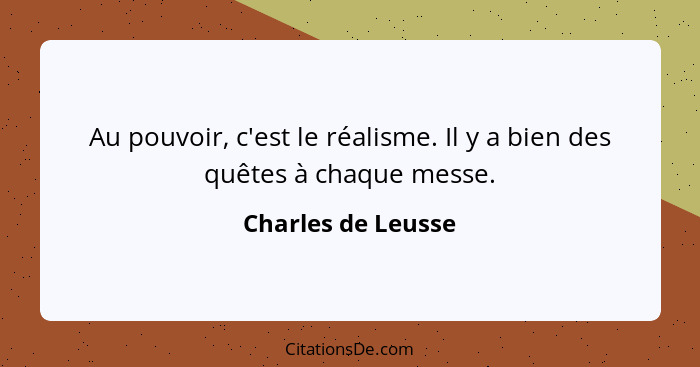 Au pouvoir, c'est le réalisme. Il y a bien des quêtes à chaque messe.... - Charles de Leusse