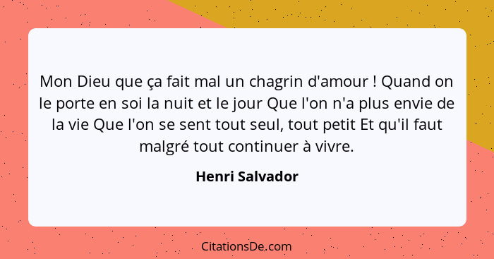 Mon Dieu que ça fait mal un chagrin d'amour ! Quand on le porte en soi la nuit et le jour Que l'on n'a plus envie de la vie Que... - Henri Salvador