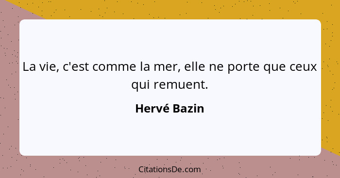 La vie, c'est comme la mer, elle ne porte que ceux qui remuent.... - Hervé Bazin