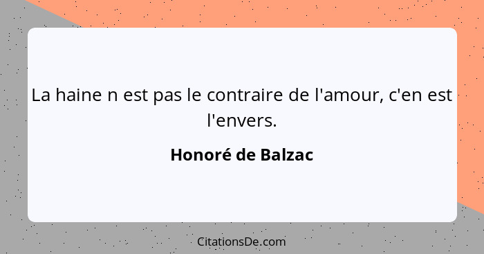 La haine n est pas le contraire de l'amour, c'en est l'envers.... - Honoré de Balzac