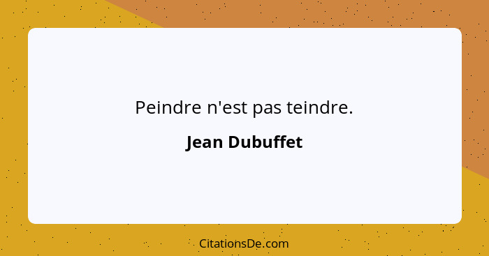 Peindre n'est pas teindre.... - Jean Dubuffet