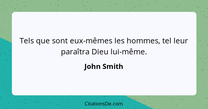 Tels que sont eux-mêmes les hommes, tel leur paraîtra Dieu lui-même.... - John Smith