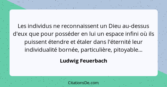 Les individus ne reconnaissent un Dieu au-dessus d'eux que pour posséder en lui un espace infini où ils puissent étendre et étaler... - Ludwig Feuerbach