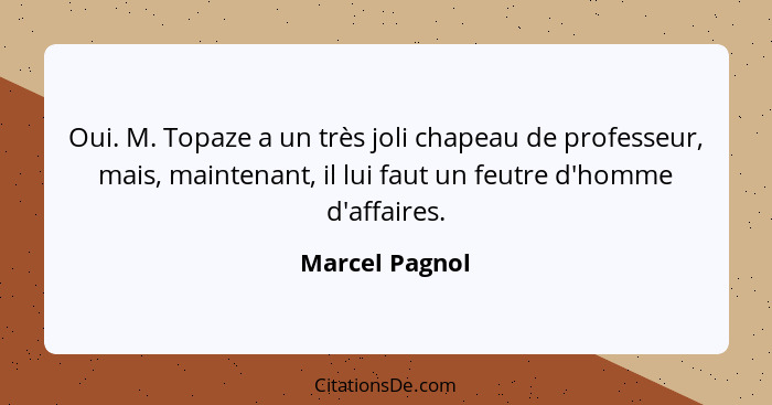 Oui. M. Topaze a un très joli chapeau de professeur, mais, maintenant, il lui faut un feutre d'homme d'affaires.... - Marcel Pagnol