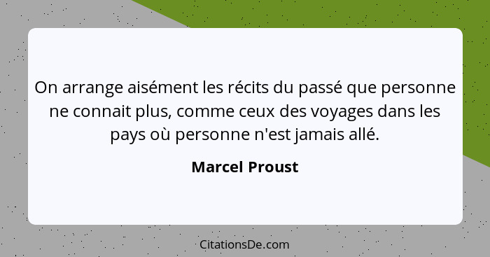 On arrange aisément les récits du passé que personne ne connait plus, comme ceux des voyages dans les pays où personne n'est jamais al... - Marcel Proust