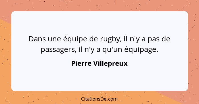 Dans une équipe de rugby, il n'y a pas de passagers, il n'y a qu'un équipage.... - Pierre Villepreux