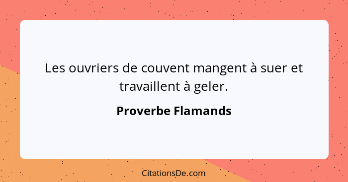 Les ouvriers de couvent mangent à suer et travaillent à geler.... - Proverbe Flamands