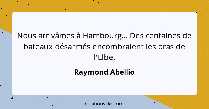 Nous arrivâmes à Hambourg... Des centaines de bateaux désarmés encombraient les bras de l'Elbe.... - Raymond Abellio