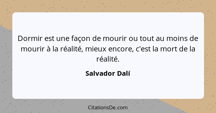 Dormir est une façon de mourir ou tout au moins de mourir à la réalité, mieux encore, c'est la mort de la réalité.... - Salvador Dalí