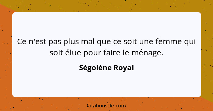 Ce n'est pas plus mal que ce soit une femme qui soit élue pour faire le ménage.... - Ségolène Royal