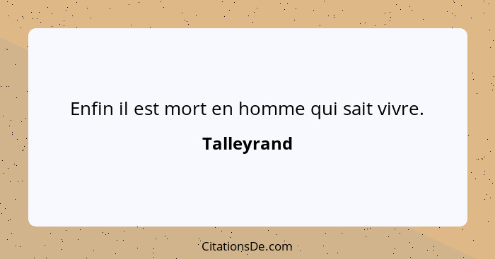 Enfin il est mort en homme qui sait vivre.... - Talleyrand