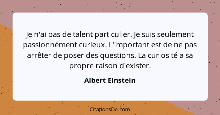 Je n'ai pas de talent particulier. Je suis seulement passionnément curieux. L'important est de ne pas arrêter de poser des questions... - Albert Einstein