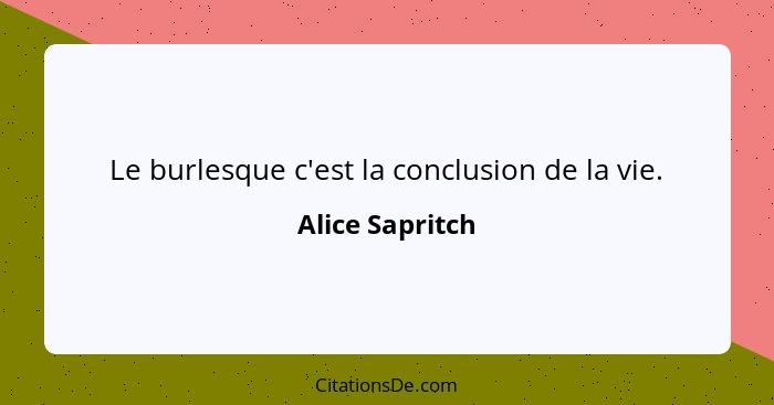 Le burlesque c'est la conclusion de la vie.... - Alice Sapritch