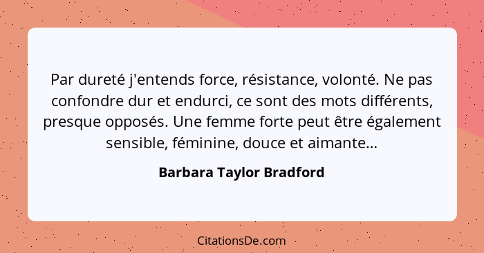 Par dureté j'entends force, résistance, volonté. Ne pas confondre dur et endurci, ce sont des mots différents, presque oppos... - Barbara Taylor Bradford