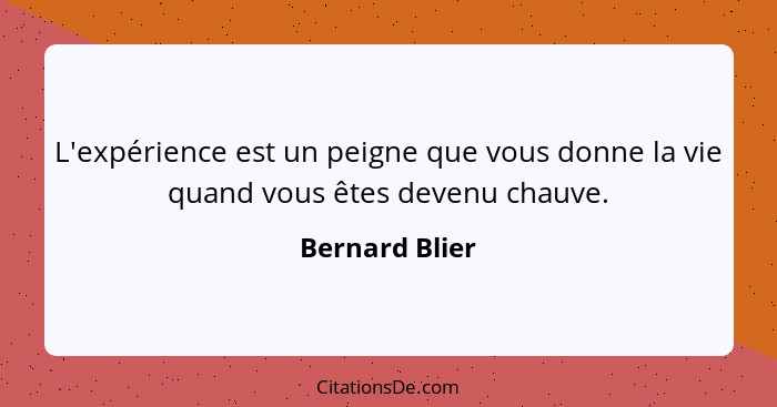L'expérience est un peigne que vous donne la vie quand vous êtes devenu chauve.... - Bernard Blier