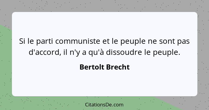 Si le parti communiste et le peuple ne sont pas d'accord, il n'y a qu'à dissoudre le peuple.... - Bertolt Brecht